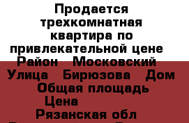 Продается трехкомнатная квартира по привлекательной цене › Район ­ Московский › Улица ­ Бирюзова › Дом ­ 6 › Общая площадь ­ 61 › Цена ­ 1 950 000 - Рязанская обл., Рязанский р-н, Рязань г. Недвижимость » Квартиры продажа   